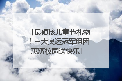 最硬核儿童节礼物！三大奥运冠军组团惠济校园送快乐