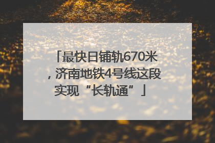 最快日铺轨670米，济南地铁4号线这段实现“长轨通”
