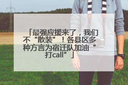 最强应援来了，我们不“散装”！各县区多种方言为宿迁队加油“打call”
