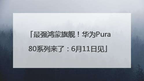 最强鸿蒙旗舰！华为Pura 80系列来了：6月11日见