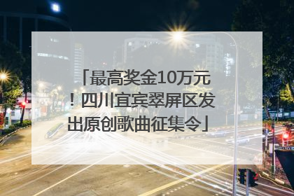 最高奖金10万元！四川宜宾翠屏区发出原创歌曲征集令
