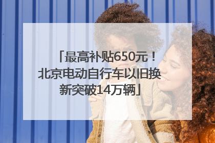 最高补贴650元！北京电动自行车以旧换新突破14万辆