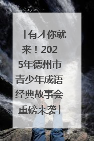 有才你就来！2025年德州市青少年成语经典故事会重磅来袭