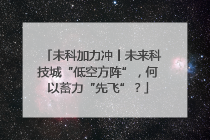 未科加力冲丨未来科技城“低空方阵”，何以蓄力“先飞”？