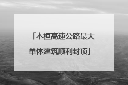 本桓高速公路最大单体建筑顺利封顶