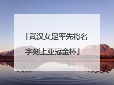 武汉女足率先将名字刻上亚冠金杯