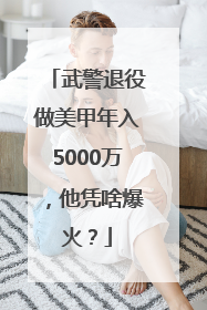 武警退役做美甲年入5000万，他凭啥爆火？