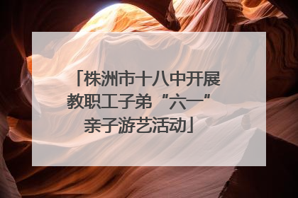 株洲市十八中开展教职工子弟“六一”亲子游艺活动
