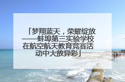 梦翔蓝天，荣耀绽放——蚌埠第三实验学校在航空航天教育竞赛活动中大放异彩