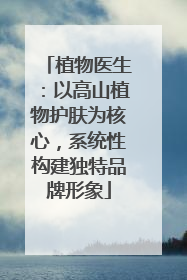植物医生：以高山植物护肤为核心，系统性构建独特品牌形象