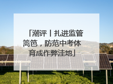 潮评丨扎进监管篱笆,防范中考体育成作弊洼地