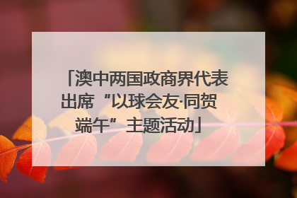 澳中两国政商界代表出席“以球会友·同贺端午”主题活动