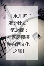 水井坊“友邻计划”第14期：社区居民探秘白酒文化之旅