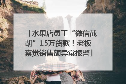 水果店员工“微信截胡”15万货款！老板察觉销售额异常报警