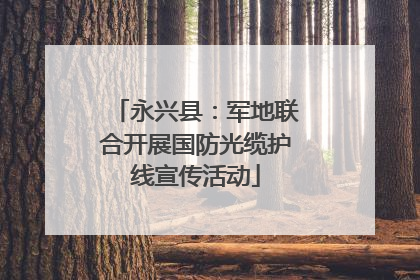 永兴县：军地联合开展国防光缆护线宣传活动