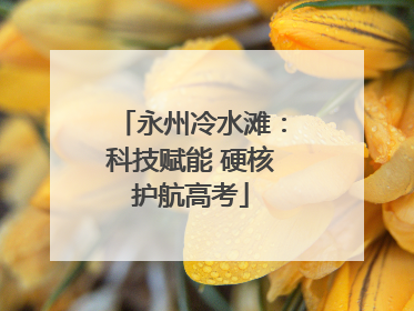 永州冷水滩:科技赋能 硬核护航高考