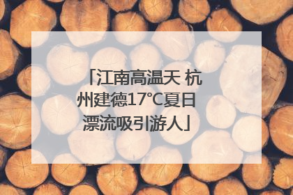 江南高温天 杭州建德17℃夏日漂流吸引游人
