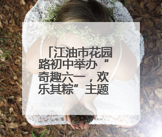 江油市花园路初中举办“奇趣六一，欢乐其粽”主题活动