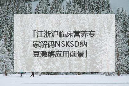 江浙沪临床营养专家解码NSKSD纳豆激酶应用前景