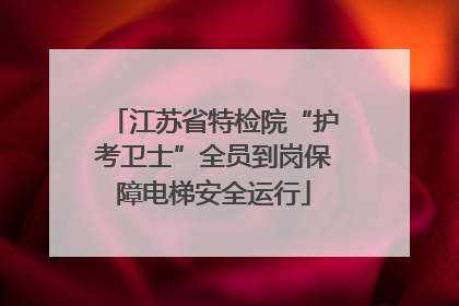 江苏省特检院“护考卫士”全员到岗保障电梯安全运行