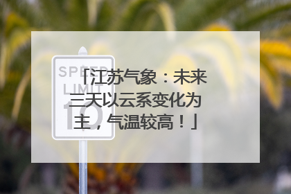 江苏气象：未来三天以云系变化为主，气温较高！