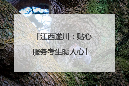 江西遂川：贴心服务考生暖人心
