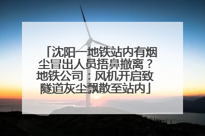沈阳一地铁站内有烟尘冒出人员捂鼻撤离？地铁公司：风机开启致隧道灰尘飘散至站内