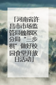 河南省许昌市市场监管局魏都区分局“三步棋”做好校园食堂开放日活动
