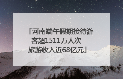 河南端午假期接待游客超1511万人次 旅游收入近68亿元