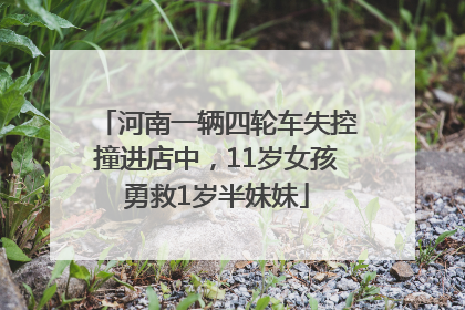 河南一辆四轮车失控撞进店中，11岁女孩勇救1岁半妹妹