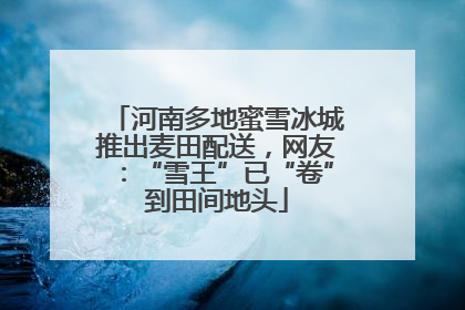 河南多地蜜雪冰城推出麦田配送，网友：“雪王”已“卷”到田间地头