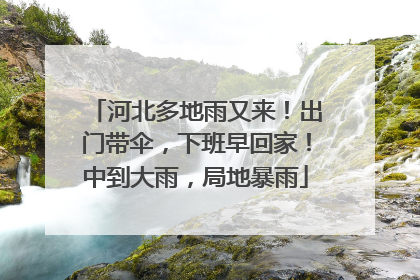 河北多地雨又来！出门带伞，下班早回家！中到大雨，局地暴雨