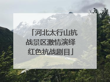 河北太行山抗战景区激情演绎红色抗战剧目