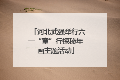 河北武强举行六一“童”行探秘年画主题活动