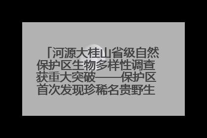 河源大桂山省级自然保护区生物多样性调查获重大突破——保护区首次发现珍稀名贵野生干巴菌与钝尾两头蛇