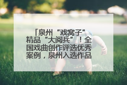 泉州“戏窝子” 精品“大阅兵”！全国戏曲创作评选优秀案例，泉州入选作品数在地级市中最多