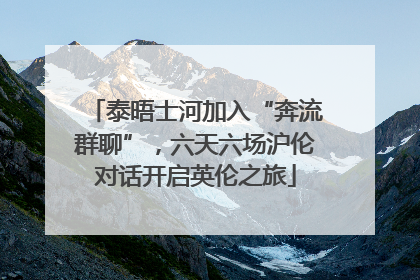 泰晤士河加入“奔流群聊”，六天六场沪伦对话开启英伦之旅