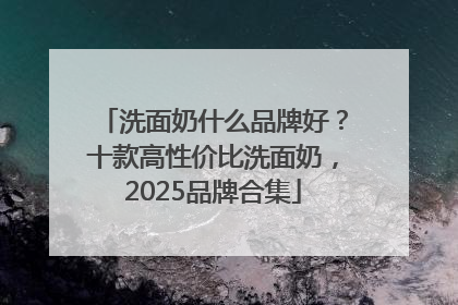洗面奶什么品牌好？十款高性价比洗面奶，2025品牌合集