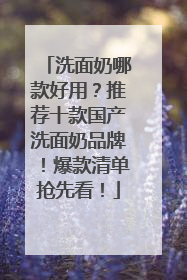 洗面奶哪款好用？推荐十款国产洗面奶品牌！爆款清单抢先看！