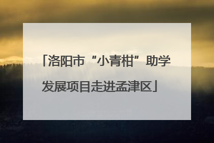 洛阳市“小青柑”助学发展项目走进孟津区