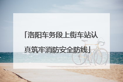 洛阳车务段上街车站认真筑牢消防安全防线