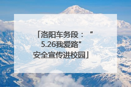 洛阳车务段：“5.26我爱路”安全宣传进校园