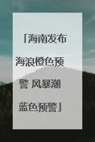 海南发布海浪橙色预警 风暴潮蓝色预警