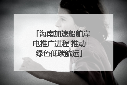 海南加速船舶岸电推广进程 推动绿色低碳航运