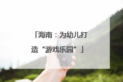海南：为幼儿打造“游戏乐园”