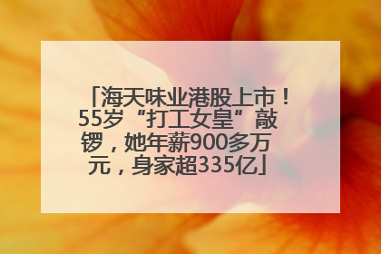 海天味业港股上市！55岁“打工女皇”敲锣，她年薪900多万元，身家超335亿