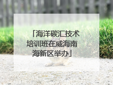 海洋碳汇技术培训班在威海南海新区举办