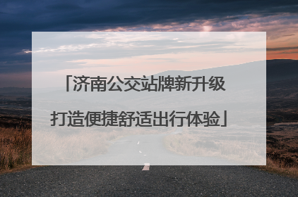 济南公交站牌新升级 打造便捷舒适出行体验