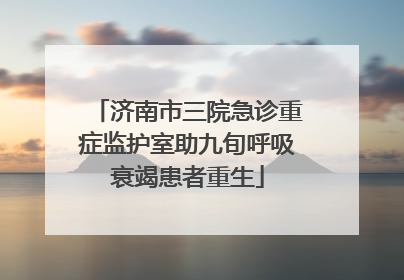 济南市三院急诊重症监护室助九旬呼吸衰竭患者重生