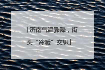 济南气温骤降，街头“冷暖”交织